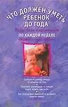 Книга Что должен уметь  ребенок до года: подробная информация по каждой неделе первого года жизеи (Пенни Уорнер)