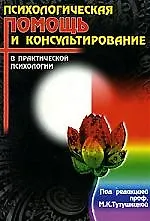 Психологическая помощь и консультирование в практической психологии. 4-е изд.