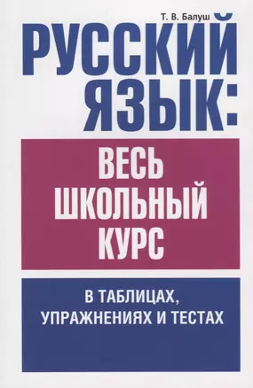 Русский язык: весь школьный курс в таблицах, упражнениях и тестах: Пособие для старшеклассников и абитуриентов — 2683129 — 1