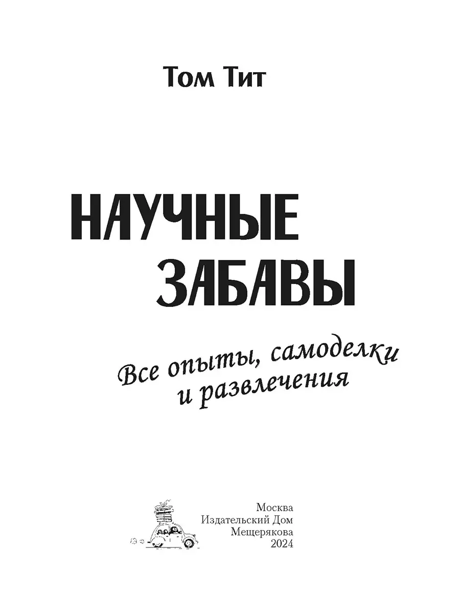 Научные забавы. Все опыты, самоделки и развлечения (Том Тит) - купить книгу  с доставкой в интернет-магазине «Читай-город». ISBN: 978-5-907728-34-9