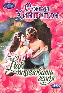 Как поцеловать героя: [роман]