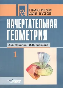 Начертательная геометрия. В 2-х частях. Ч.1.: Практикум для студентов вузов