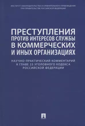 Преступления против интересов службы в коммерческих и иных организациях. Научно-практический комментарий к главе 23 Уголовного кодекса Российской Федерации — 2955639 — 1