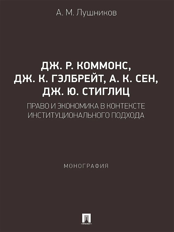 Книга Дж. Р. Коммонс, Дж. К. Гэлбрейт, А. К. Сен, Дж. Ю. Стиглиц: право и экономика в контексте институционального подхода. Монография (Андрей Лушников) — 1