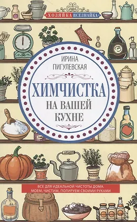Книга Химчистка на вашей кухне. Все для идеальной чистоты дома. Моем, чистим, полируем своими руками (Ирина Пигулевская)