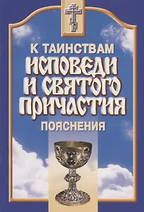 Пояснения к таинствам исповеди и Святого Причастия..