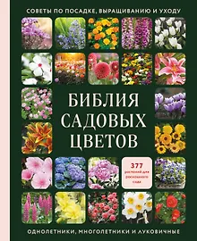 Библия садовых цветов. Однолетники, многолетники и луковичные. Советы по посадке, выращиванию и уходу