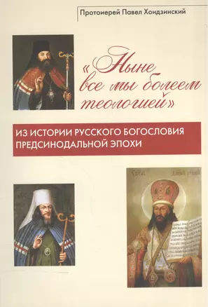 "Ныне все мы болеем теологией". Из истории русского богословия предсинодальной эпохи — 2570597 — 1