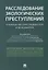 Расследование экологических преступлений. Руководство для следователя и дознавателя.-М.:Проспект,201 — 2679482 — 1