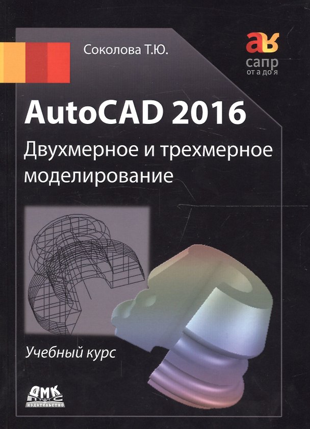 Книга AutoCAD 2016/ Двухмерное и трехмерное моделирование. Учебный курс (Татьяна Соколова) — 1