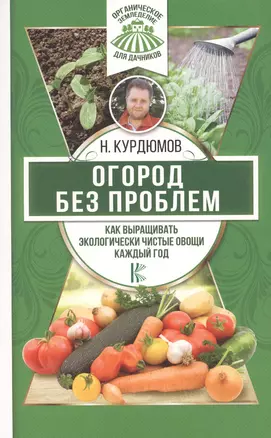 Огород без проблем. Как выращивать экологически чистые овощи каждый год — 2628256 — 1