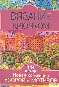 Вязание крючком. Новая коллекция узоров и мотивов / Экман Э. (БММ)