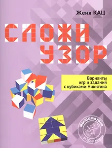 Сложи узор. Варианты игр и заданий с кубиками Никитина