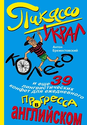 Пикассо украл колесо, и еще 39 лингвистических конфет для ежедневного прогресса в английском — 2467915 — 1