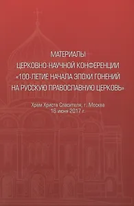 Материалы церковно-научной конференции "100-летие начала эпохи гонений на Русскую Православную Церковь"
