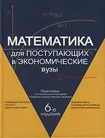 Математика для поступающих в экономические ВУЗы. 6-е изд.