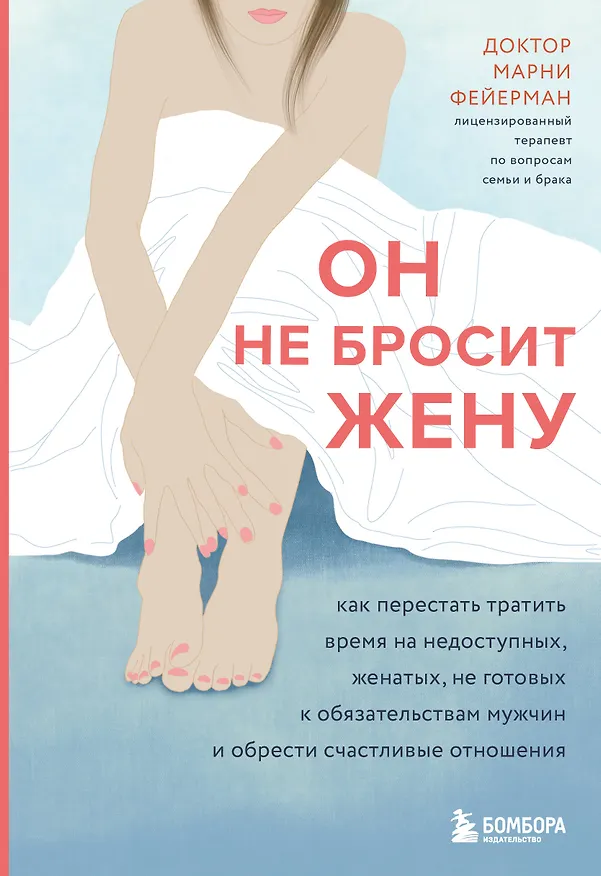 Книга Он не бросит жену. Как перестать тратить время на недоступных, женатых, не готовых к обязательствам мужчин и обрести счастливые отношения (Марни Фейерман) — 1