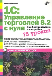 1С: Управление торговлей 8.2 с нуля.  Конфигурирование и настройка. 75 уроков для начинающих