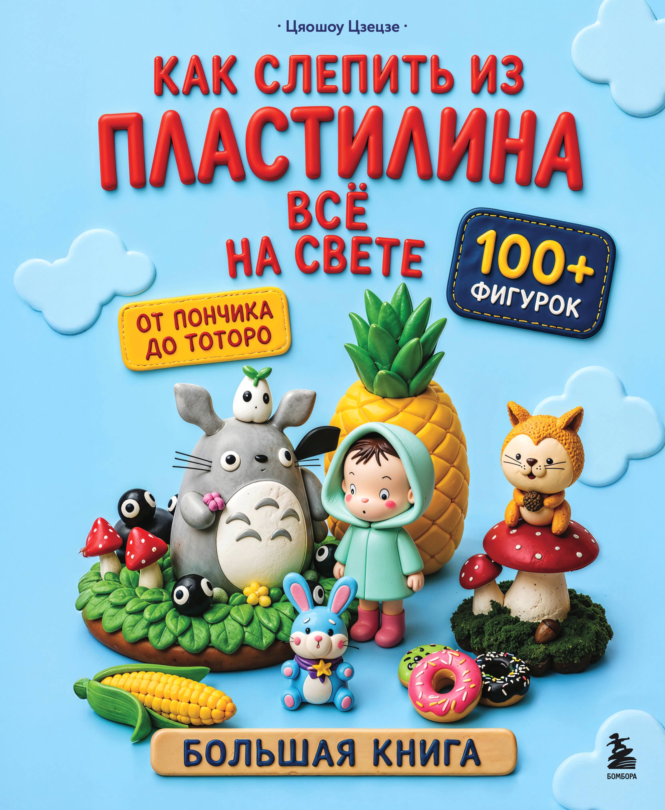 Цзецзе Цяошоу Как слепить из пластилина всё на свете. От пончика до тоторо. 100+ фигурок. Большая книга