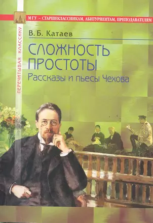 Сложность простоты. Рассказы и пьесы Чехова: В помощь старшеклассникам, абитуриентам, преподавателям / (4 изд) (мягк) (Перечитывая классику). Катаев В. (Федоров ) — 2285912 — 1