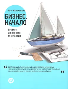Бизнес. Начало: От идеи до первого миллиарда