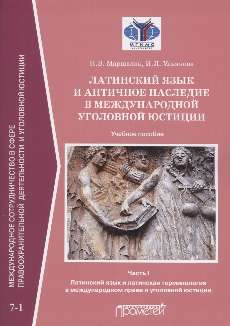 

Латинский язык и античное наследие в международной уголовной юстиции: В 2 частях: Часть I. Латинский язык и латинская терминология в международном праве и уголовной юстиции: Учебное пособие