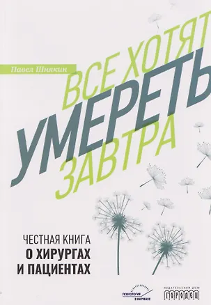 Книга Все хотят умереть завтра. Честная книга о хирургах и пациентах (Павел Шнякин)