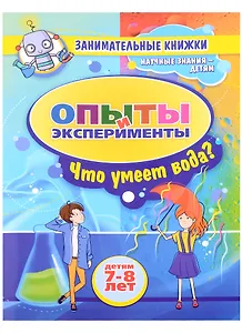 Опыты и эксперименты Детям 7-8 лет. Что умеет вода?