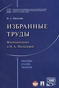 Избранные труды. Воспоминания о Н.А.Михалевой. Сборник статей, тезисов.