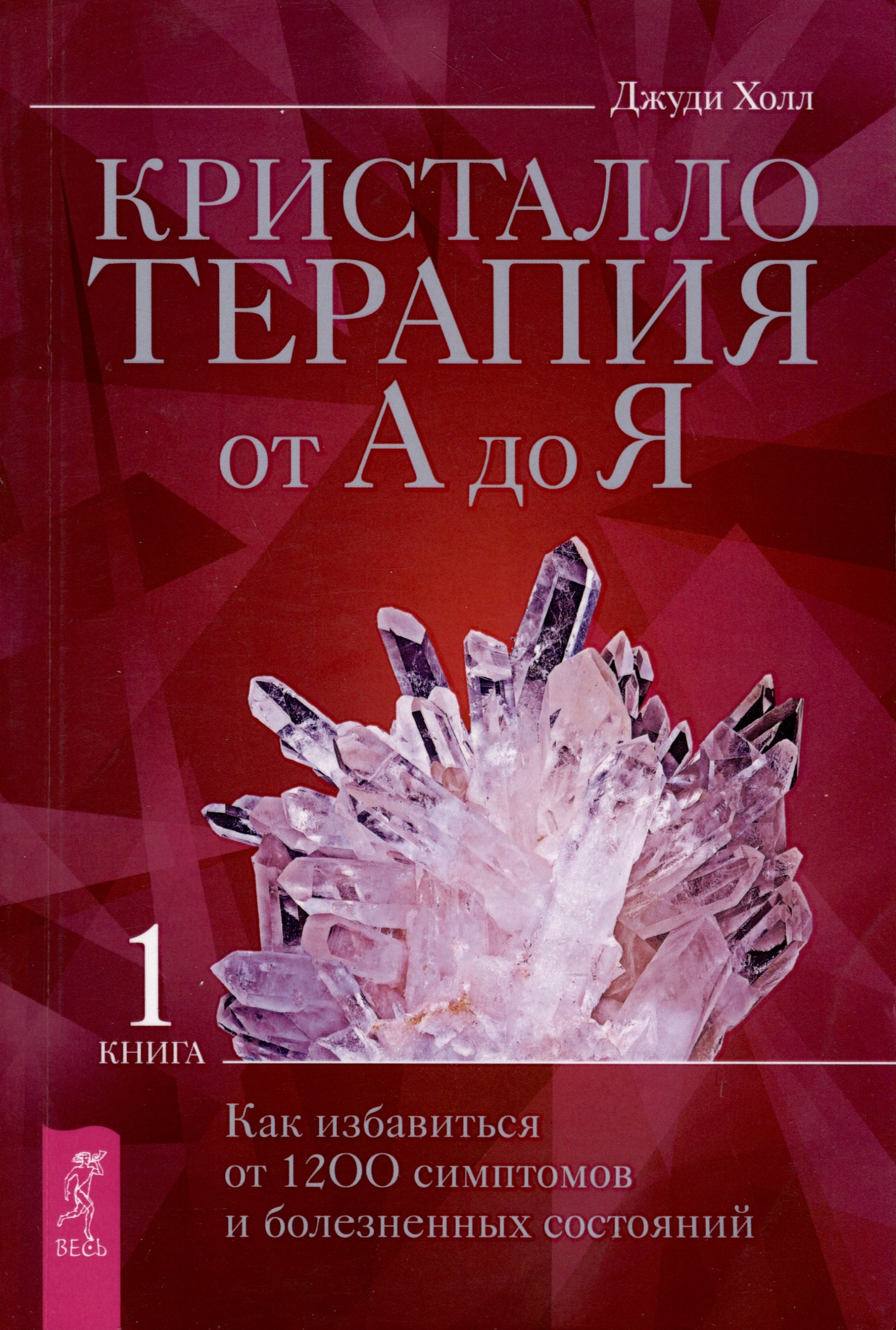 

Кристаллотерапия от А до Я. Как избавиться от 1200 симптомов и болезненных состояний. Книга 1