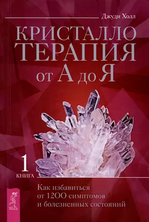 Кристаллотерапия от А до Я. Как избавиться от 1200 симптомов и болезненных состояний. Книга 1 — 3000496 — 1