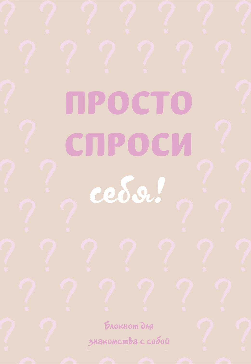 

Просто спроси себя! Блокнот для знакомства с собой.