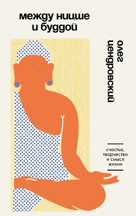 Книга Между Ницше и Буддой. Счастье, творчество и смысл жизни (Олег Цендровский)