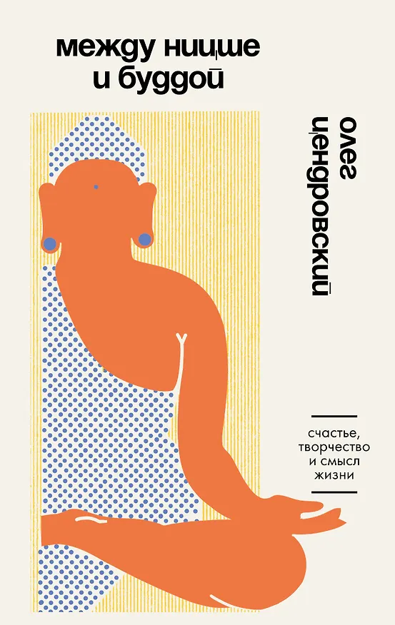 Книга Между Ницше и Буддой. Счастье, творчество и смысл жизни (Олег Цендровский) — 1