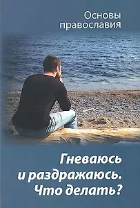 Гневаюсь и раздражаюсь. Что делать? Основы православия