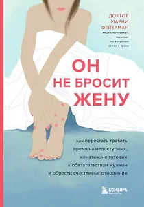 Он не бросит жену. Как перестать тратить время на недоступных, женатых, не готовых к обязательствам мужчин и обрести счастливые отношения