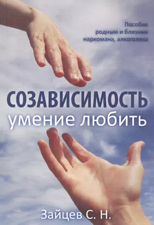 Созависимость - умение любить. Пособие родным и близким наркомана, алкоголика — 2603707 — 1