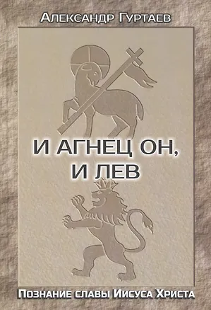 Книга И Агнец Он, и Лев. Познание славы Иисуса Христа ()