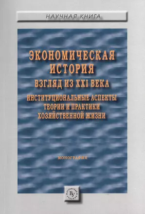 Экономическая история: взгляд из XXI века. Институциональные аспекты теории и практики хозяйственной — 2511844 — 1