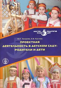 Проектная деятельность в детском саду: Родители и дети / (мягк) (Дошкольное воспитание и обучение Выпуск 226). Захарова М., Костина Е. (Школьная пресса)