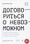 Договориться о невозможном. Как найти выход из тупика и разрешать любые конфликты (не применяя силы и денег) — 2774795 — 1