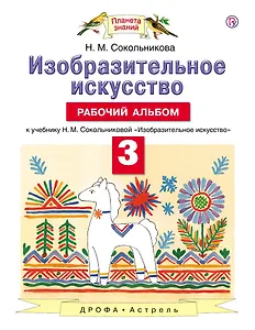 Изобразительное искусство. 3 класс. Рабочий альбом : к учебнику Н.М. Сокольниковой "Изобразительное искусство" : 3 класс