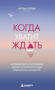 Когда хватит ждать. Руководство по построению зрелых отношений в мире завышенных ожиданий
