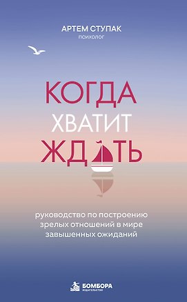 Книга Когда хватит ждать. Руководство по построению зрелых отношений в мире завышенных ожиданий (Артем Ступак)