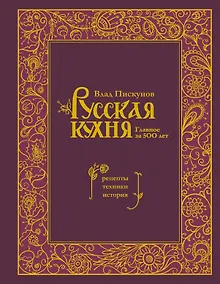 Русская кухня. Главное за 500 лет. Рецепты, техники, история