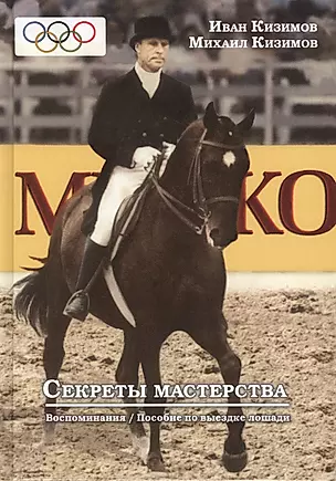 Секреты мастерства. Воспоминания И.М. Кизимова. Учебное пособие по выездке лошади — 2784154 — 1