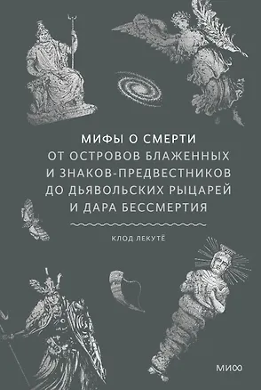 Книга Мифы о смерти. От островов блаженных и знаков-предвестников до дьявольских рыцарей и дара бессмертия (Клод Лекуто)