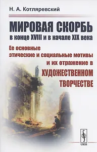 МИРОВАЯ СКОРБЬ в конце XVIII и в начале XIX века: Ее основные этические и социальные мотивы и их отражение В ХУДОЖЕСТВЕННОМ ТВОРЧЕСТВЕ