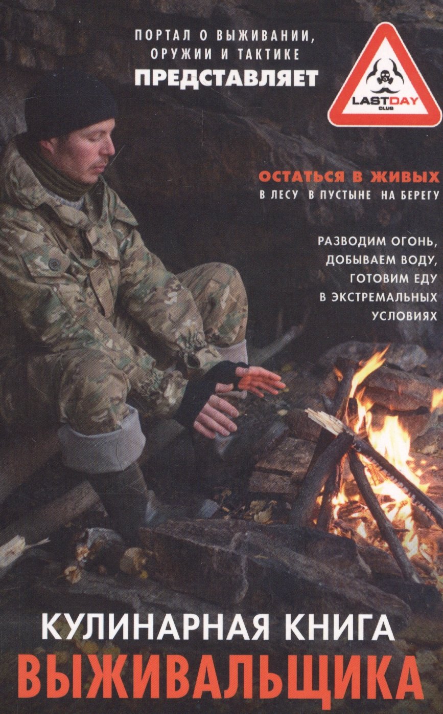 

Кулинарная книга выживальщика. Остаться в живых: в лесу, в пустыне, на берегу. Разводим огонь, добываем воду, готовим еду в экстремальных условиях.