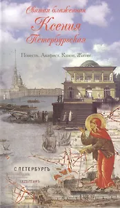 Святая блаженная Ксения Петербургская. Повесть. Акафист. Канон. Житие
